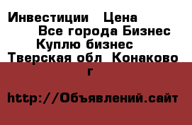 Инвестиции › Цена ­ 2 000 000 - Все города Бизнес » Куплю бизнес   . Тверская обл.,Конаково г.